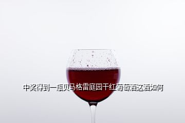 中奖得到一瓶贝马格雷庭园干红葡萄酒这酒如何