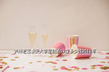 泸州老窖重庆大学定制酒52度多少钱2011年