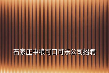 石家庄中粮可口可乐公司招聘