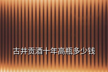 古井贡酒十年高瓶多少钱