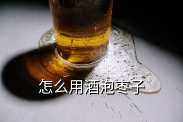 怎么用酒泡枣子