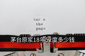 茅台原浆18年52度多少钱