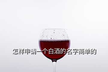 怎样申请一个白酒的名字简单的