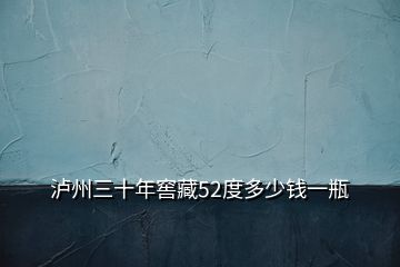 泸州三十年窖藏52度多少钱一瓶