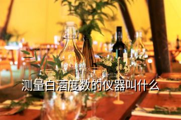 测量白酒度数的仪器叫什么