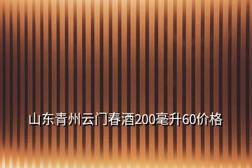 山东青州云门春酒200毫升60价格