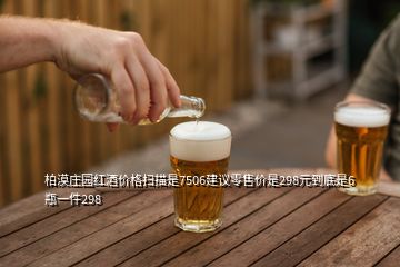 柏漠庄园红酒价格扫描是7506建议零售价是298元到底是6瓶一件298