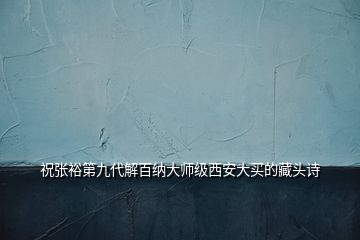 祝张裕第九代解百纳大师级西安大买的藏头诗