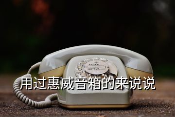 用过惠威音箱的来说说