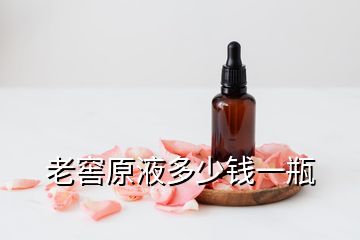 老窖原液多少钱一瓶