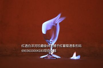 红酒白洋河珍藏级94黑桶干红葡萄酒条形码6903633004183现在价钱