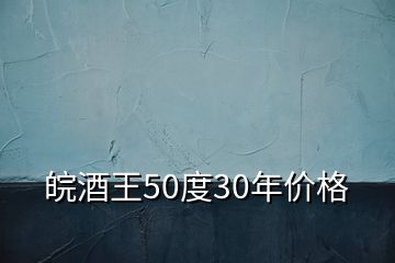 皖酒王50度30年价格