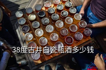 38度古井白瓷瓶酒多少钱