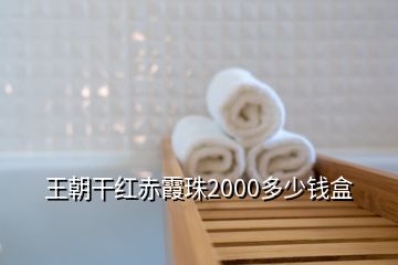 王朝干红赤霞珠2000多少钱盒