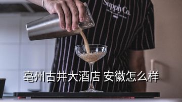 亳州古井大酒店 安徽怎么样