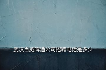 武汉百威啤酒公司招聘电话是多少