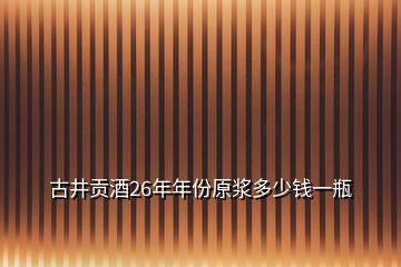 古井贡酒26年年份原浆多少钱一瓶