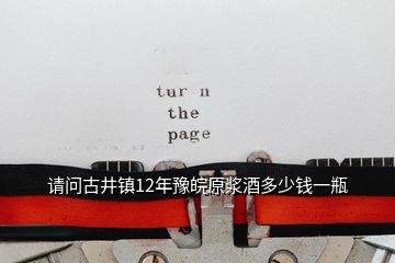 请问古井镇12年豫皖原浆酒多少钱一瓶