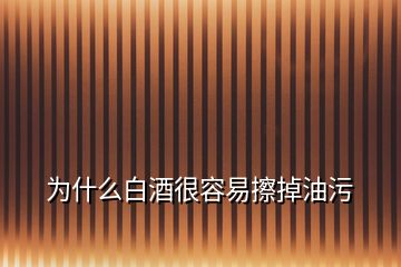 为什么白酒很容易擦掉油污