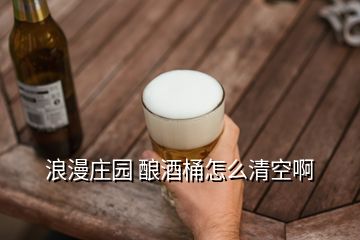 浪漫庄园 酿酒桶怎么清空啊