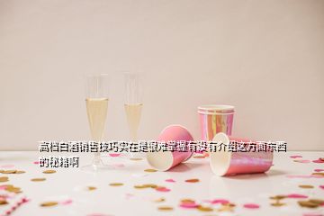 高档白酒销售技巧实在是很难掌握有没有介绍这方面东西的秘籍啊