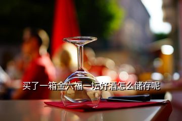 买了一箱金六福一坛好酒怎么储存呢