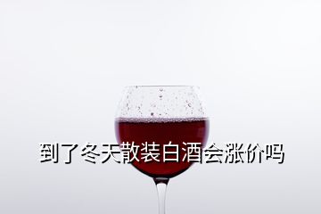 到了冬天散装白酒会涨价吗