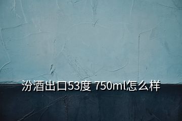 汾酒出口53度 750ml怎么样