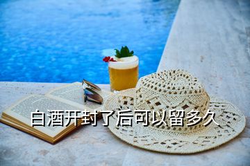 白酒开封了后可以留多久