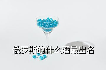 俄罗斯的什么酒最出名