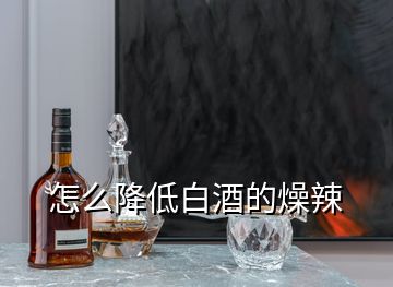 怎么降低白酒的燥辣