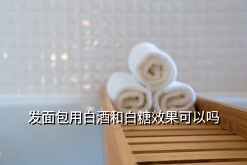 发面包用白酒和白糖效果可以吗