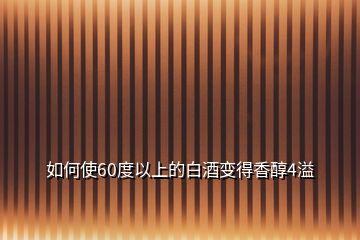 如何使60度以上的白酒变得香醇4溢