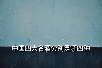 中国四大名酒分别是哪四种