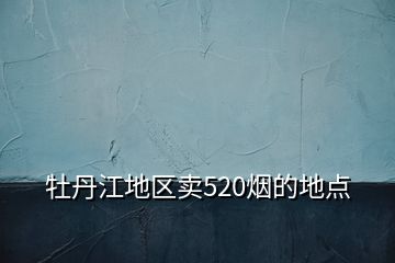 牡丹江地区卖520烟的地点