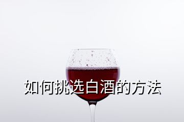 如何挑选白酒的方法