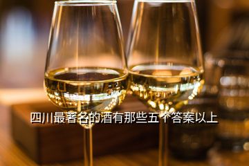 四川最著名的酒有那些五个答案以上