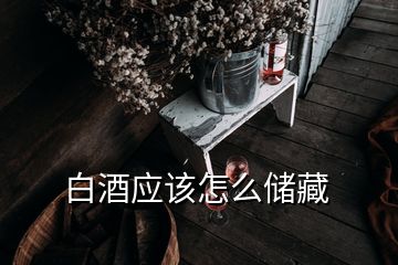 白酒应该怎么储藏