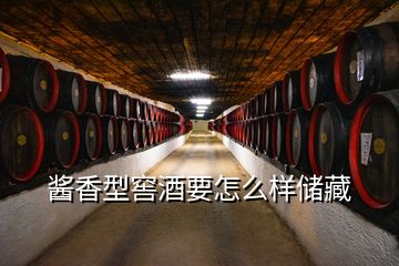 酱香型窖酒要怎么样储藏