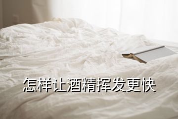 怎样让酒精挥发更快