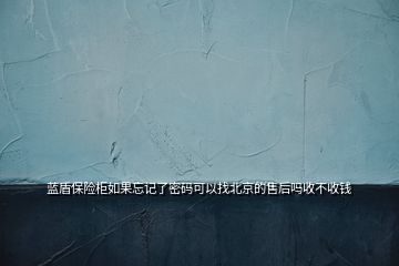 蓝盾保险柜如果忘记了密码可以找北京的售后吗收不收钱