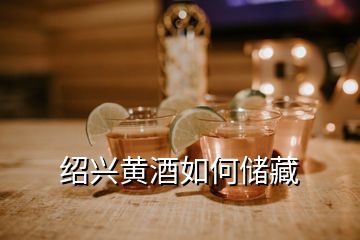 绍兴黄酒如何储藏