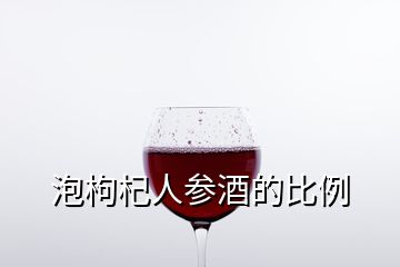 泡枸杞人参酒的比例