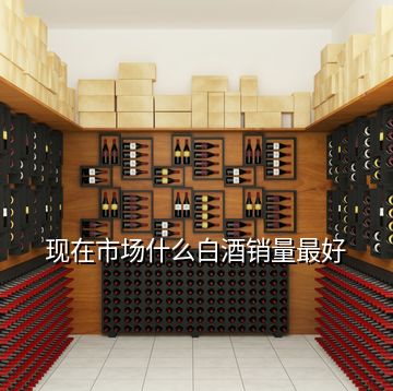 现在市场什么白酒销量最好