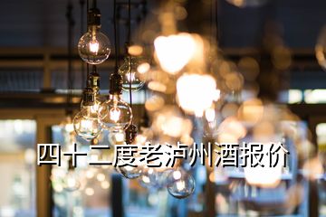 四十二度老泸州酒报价