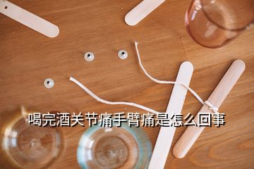 喝完酒关节痛手臂痛是怎么回事