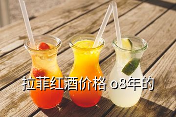 拉菲红酒价格 o8年的