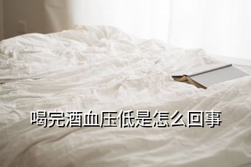 喝完酒血压低是怎么回事