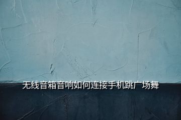 无线音箱音响如何连接手机跳广场舞