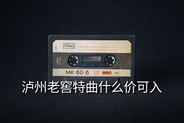 泸州老窖特曲什么价可入